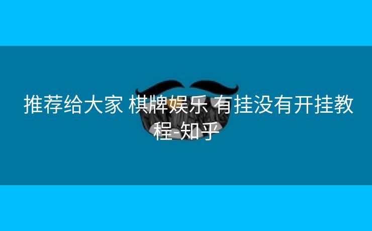 推荐给大家 棋牌娱乐 有挂没有开挂教程-知乎 推荐给大家 棋牌娱乐 有挂没有开挂教程-知乎
