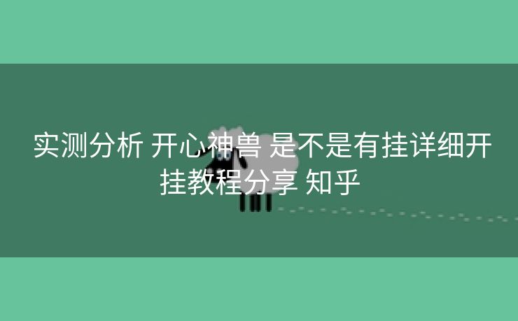  实测分析 开心神兽 是不是有挂详细开挂教程分享 知乎