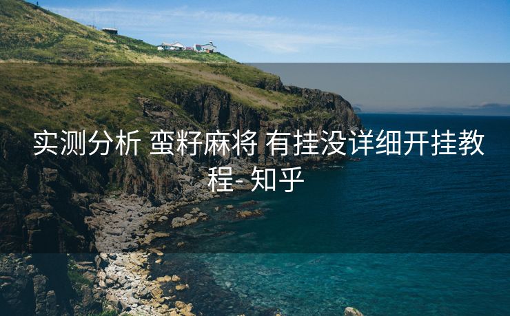  实测分析 蛮籽麻将 有挂没详细开挂教程- 知乎