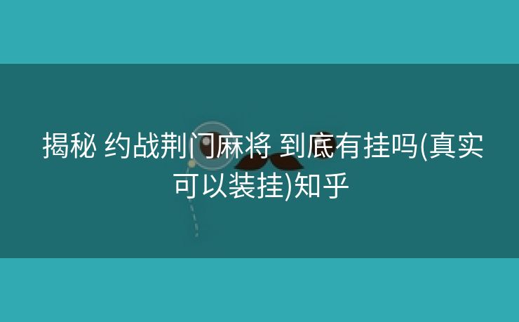  揭秘 约战荆门麻将 到底有挂吗(真实可以装挂)知乎