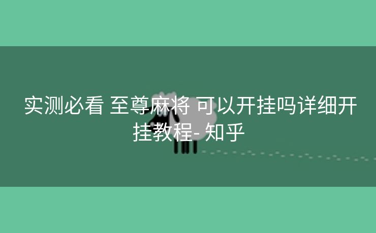  实测必看 至尊麻将 可以开挂吗详细开挂教程- 知乎