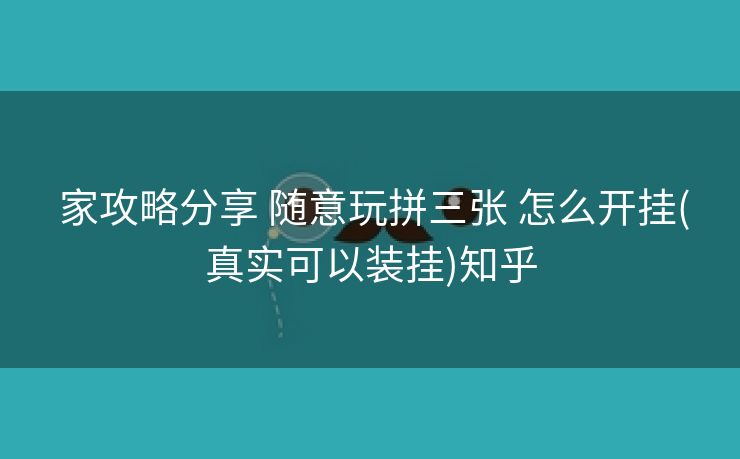  家攻略分享 随意玩拼三张 怎么开挂(真实可以装挂)知乎