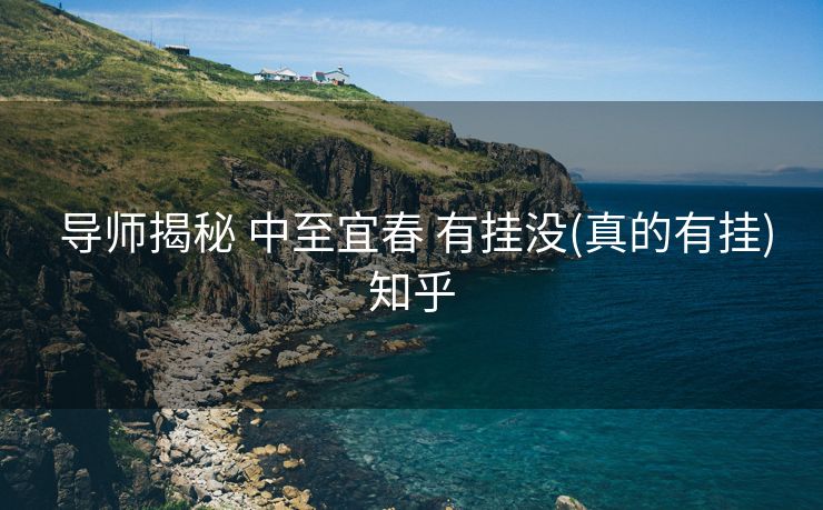  导师揭秘 中至宜春 有挂没(真的有挂)知乎