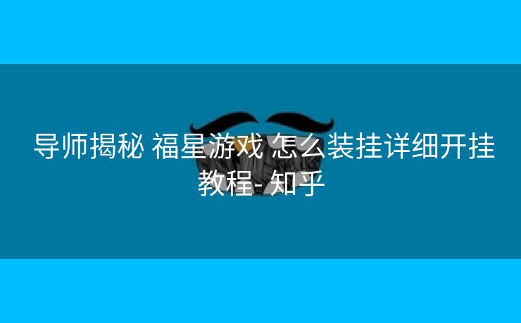  导师揭秘 福星游戏 怎么装挂详细开挂教程- 知乎