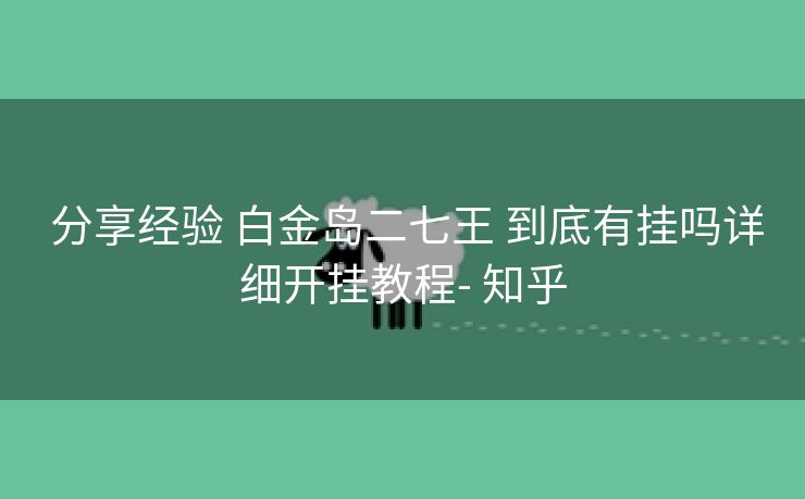 分享经验 白金岛二七王 到底有挂吗详细开挂教程- 知乎 分享经验 白金岛二七王 到底有挂吗详细开挂教程- 知乎