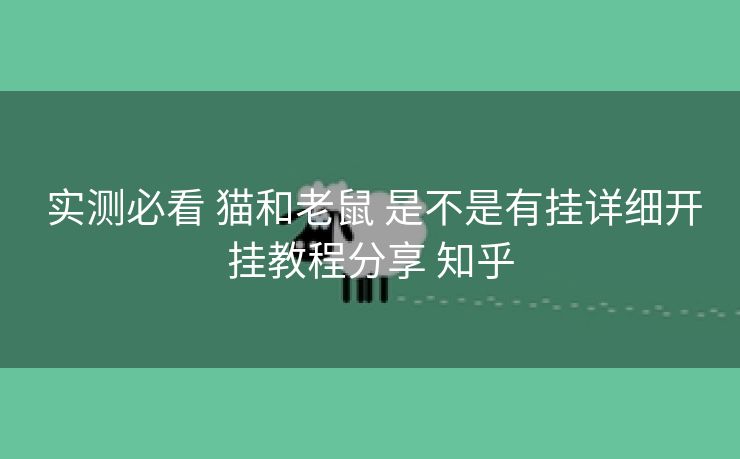实测必看 猫和老鼠 是不是有挂详细开挂教程分享 知乎 实测必看 猫和老鼠 是不是有挂详细开挂教程分享 知乎