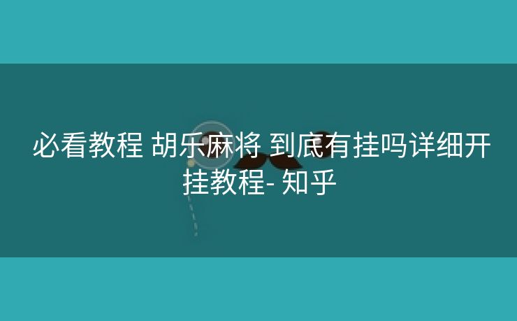 必看教程 胡乐麻将 到底有挂吗详细开挂教程- 知乎 必看教程 胡乐麻将 到底有挂吗详细开挂教程- 知乎