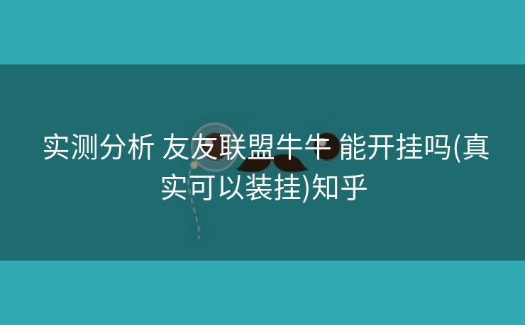 实测分析 友友联盟牛牛 能开挂吗(真实可以装挂)知乎 实测分析 友友联盟牛牛 能开挂吗(真实可以装挂)知乎
