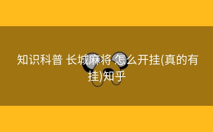 知识科普 长城麻将 怎么开挂(真的有挂)知乎 知识科普 长城麻将 怎么开挂(真的有挂)知乎
