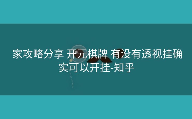 家攻略分享 开元棋牌 有没有透视挂确实可以开挂-知乎 家攻略分享 开元棋牌 有没有透视挂确实可以开挂-知乎