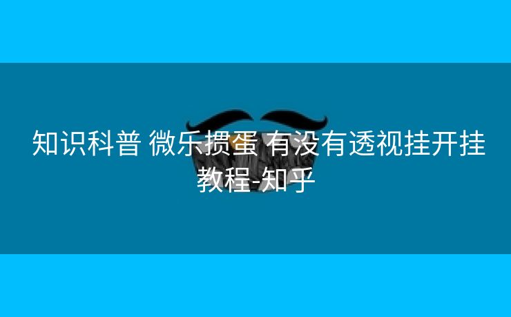 知识科普 微乐掼蛋 有没有透视挂开挂教程-知乎 知识科普 微乐掼蛋 有没有透视挂开挂教程-知乎