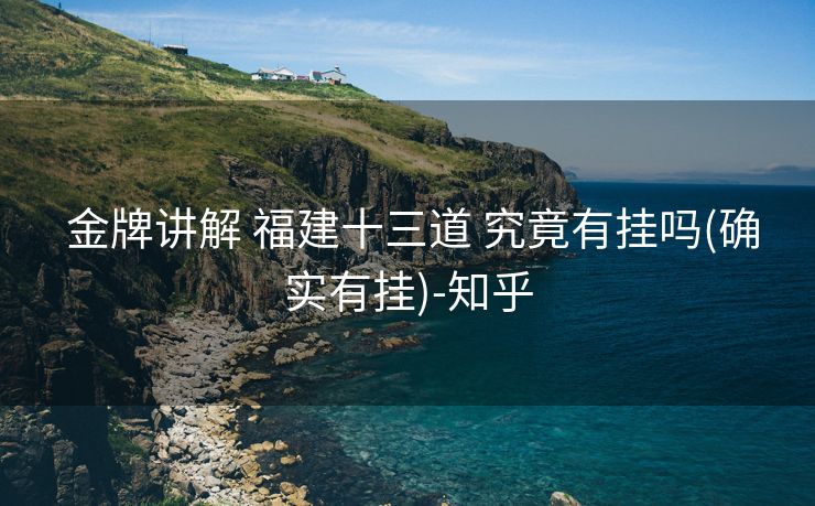 金牌讲解 福建十三道 究竟有挂吗(确实有挂)-知乎 金牌讲解 福建十三道 究竟有挂吗(确实有挂)-知乎