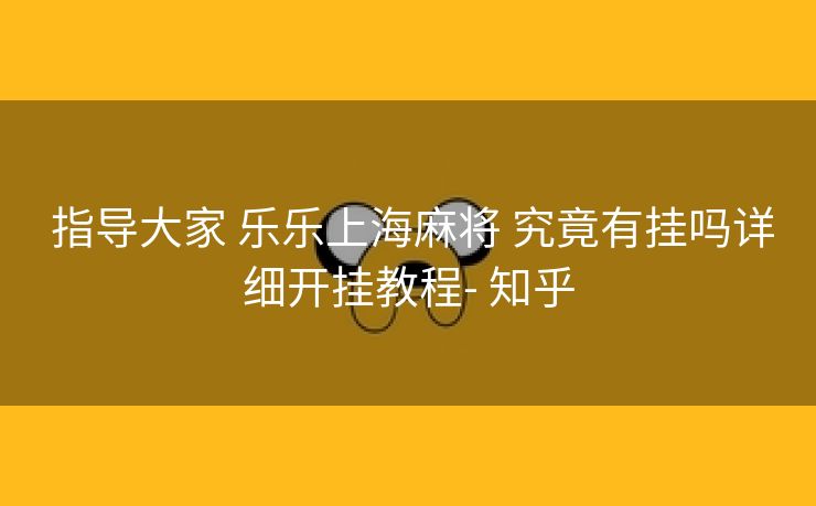 指导大家 乐乐上海麻将 究竟有挂吗详细开挂教程- 知乎 指导大家 乐乐上海麻将 究竟有挂吗详细开挂教程- 知乎