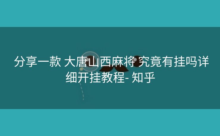 分享一款 大唐山西麻将 究竟有挂吗详细开挂教程- 知乎 分享一款 大唐山西麻将 究竟有挂吗详细开挂教程- 知乎