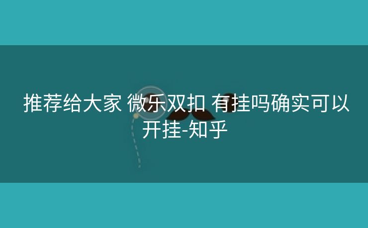 推荐给大家 微乐双扣 有挂吗确实可以开挂-知乎 推荐给大家 微乐双扣 有挂吗确实可以开挂-知乎
