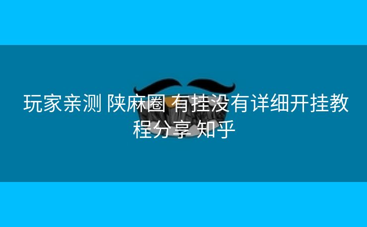 玩家亲测 陕麻圈 有挂没有详细开挂教程分享 知乎 玩家亲测 陕麻圈 有挂没有详细开挂教程分享 知乎