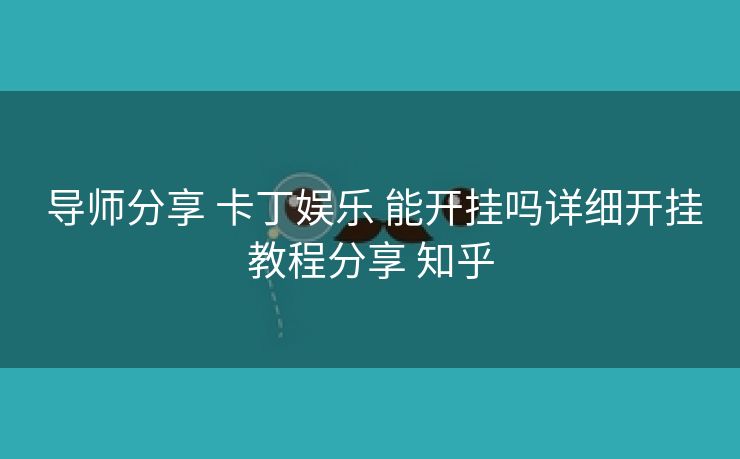 导师分享 卡丁娱乐 能开挂吗详细开挂教程分享 知乎 导师分享 卡丁娱乐 能开挂吗详细开挂教程分享 知乎