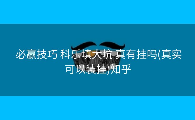 必赢技巧 科乐填大坑 真有挂吗(真实可以装挂)知乎 必赢技巧 科乐填大坑 真有挂吗(真实可以装挂)知乎