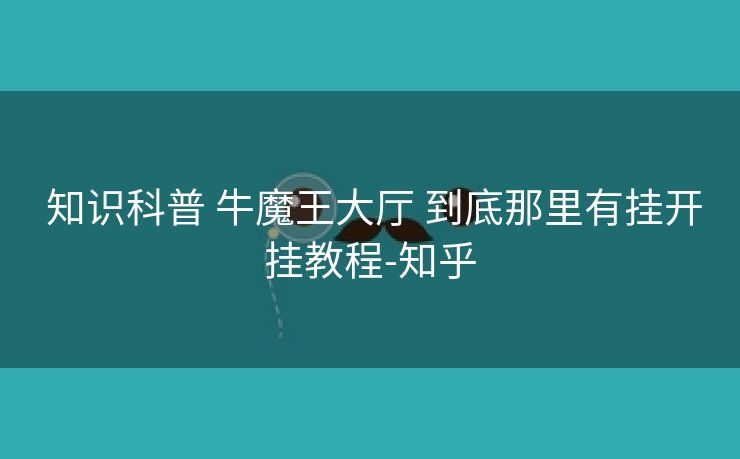 知识科普 牛魔王大厅 到底那里有挂开挂教程-知乎 知识科普 牛魔王大厅 到底那里有挂开挂教程-知乎