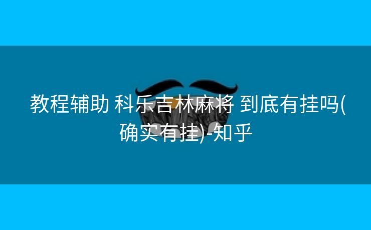 教程辅助 科乐吉林麻将 到底有挂吗(确实有挂)-知乎 教程辅助 科乐吉林麻将 到底有挂吗(确实有挂)-知乎
