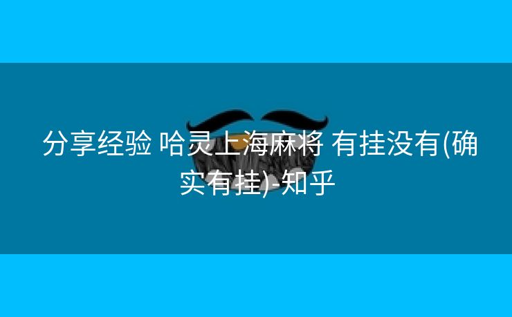  分享经验 哈灵上海麻将 有挂没有(确实有挂)-知乎
