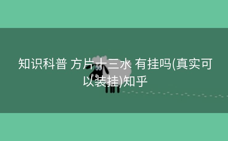  知识科普 方片十三水 有挂吗(真实可以装挂)知乎