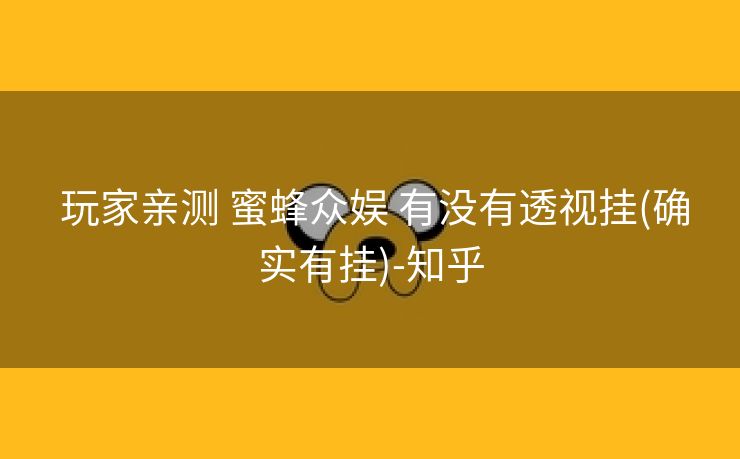  玩家亲测 蜜蜂众娱 有没有透视挂(确实有挂)-知乎