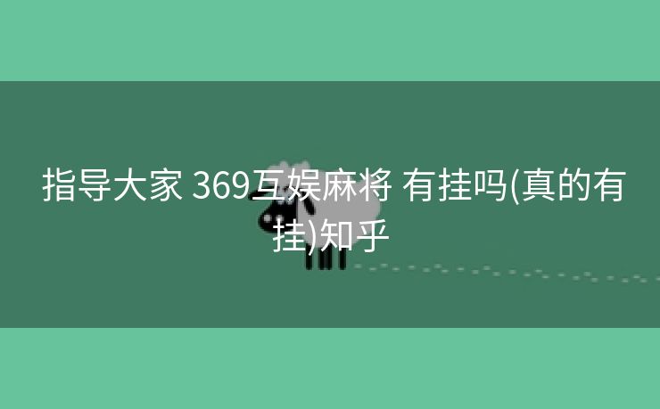 指导大家 369互娱麻将 有挂吗(真的有挂)知乎 指导大家 369互娱麻将 有挂吗(真的有挂)知乎