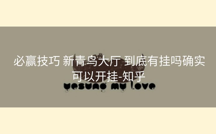  必赢技巧 新青鸟大厅 到底有挂吗确实可以开挂-知乎