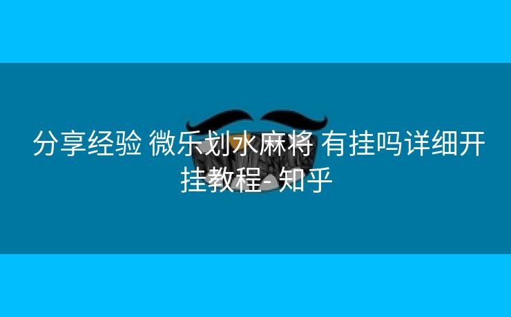  分享经验 微乐划水麻将 有挂吗详细开挂教程- 知乎
