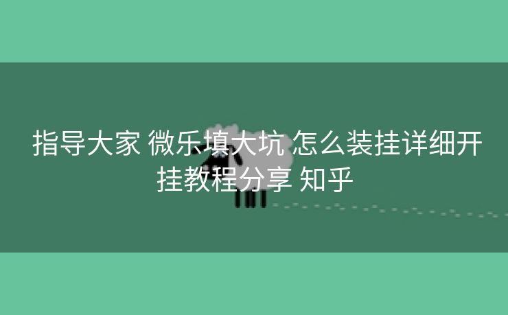  指导大家 微乐填大坑 怎么装挂详细开挂教程分享 知乎