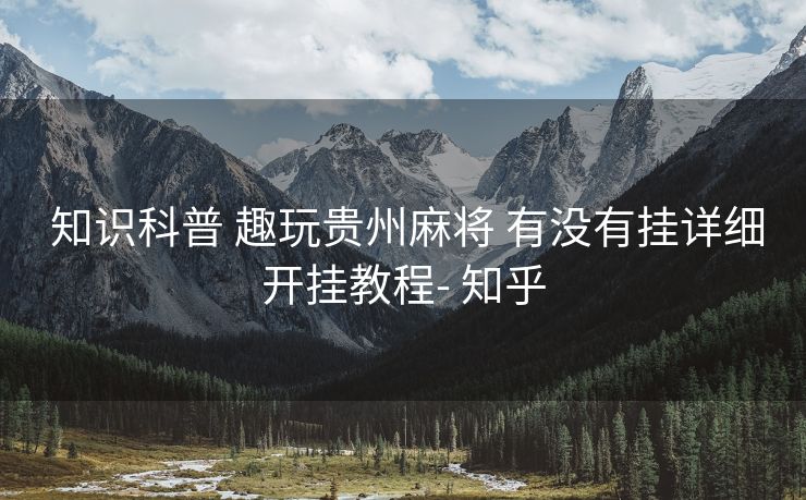  知识科普 趣玩贵州麻将 有没有挂详细开挂教程- 知乎