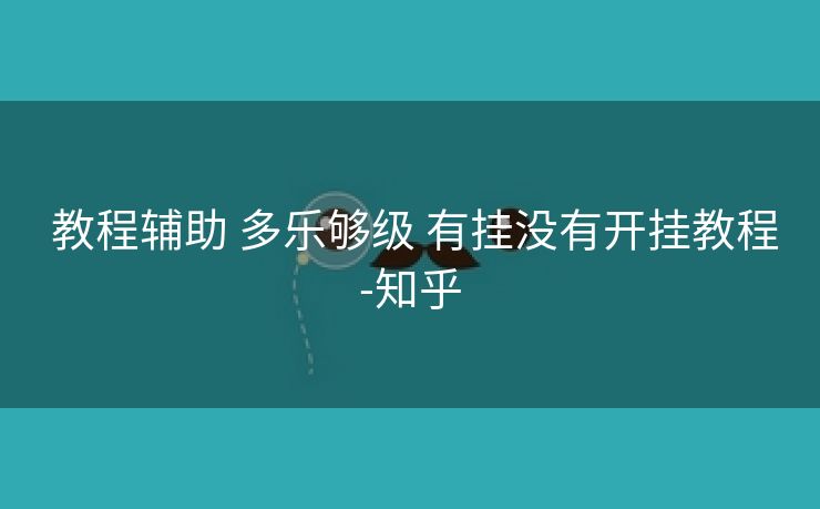 教程辅助 多乐够级 有挂没有开挂教程-知乎 教程辅助 多乐够级 有挂没有开挂教程-知乎