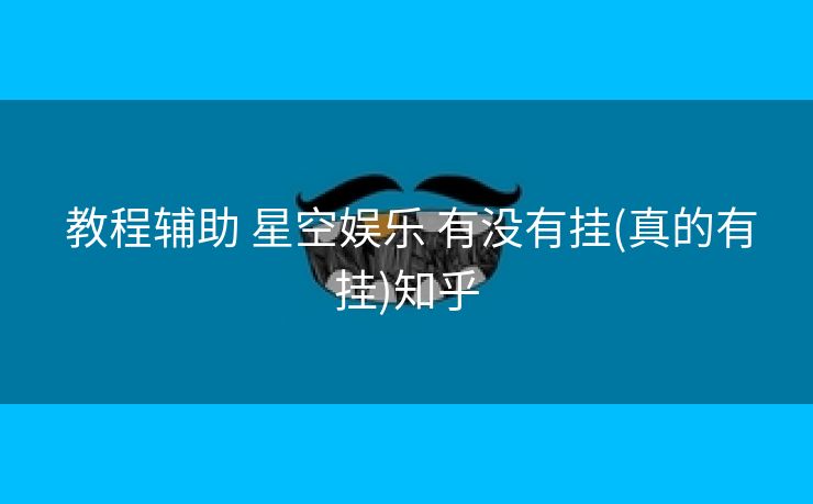 教程辅助 星空娱乐 有没有挂(真的有挂)知乎 教程辅助 星空娱乐 有没有挂(真的有挂)知乎
