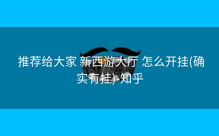 推荐给大家 新西游大厅 怎么开挂(确实有挂)-知乎 推荐给大家 新西游大厅 怎么开挂(确实有挂)-知乎