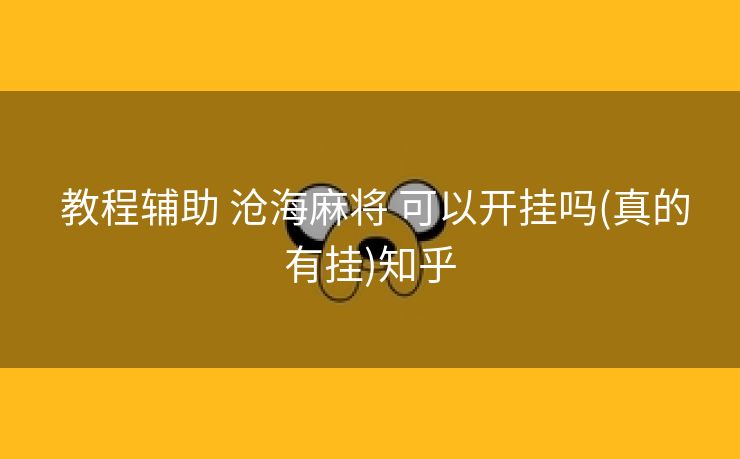 教程辅助 沧海麻将 可以开挂吗(真的有挂)知乎 教程辅助 沧海麻将 可以开挂吗(真的有挂)知乎