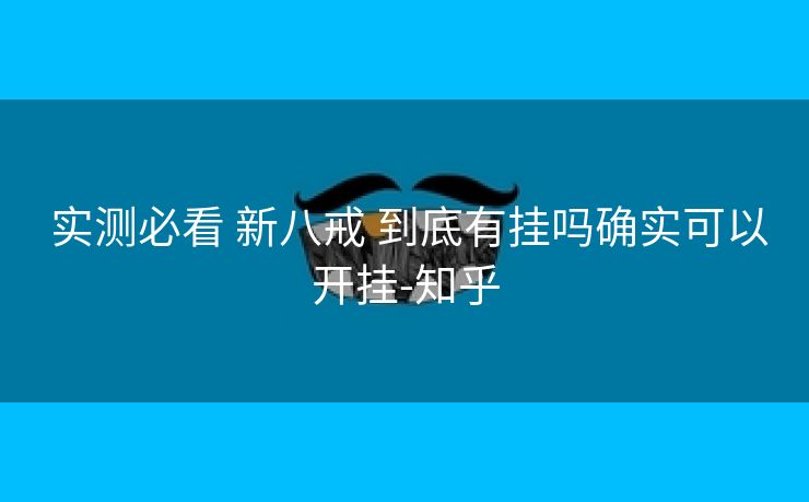 实测必看 新八戒 到底有挂吗确实可以开挂-知乎 实测必看 新八戒 到底有挂吗确实可以开挂-知乎