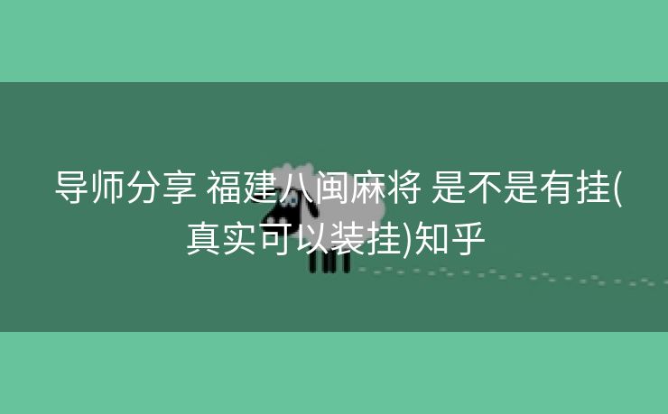  导师分享 福建八闽麻将 是不是有挂(真实可以装挂)知乎