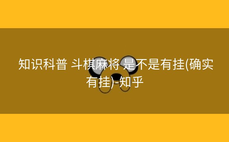 知识科普 斗棋麻将 是不是有挂(确实有挂)-知乎 知识科普 斗棋麻将 是不是有挂(确实有挂)-知乎