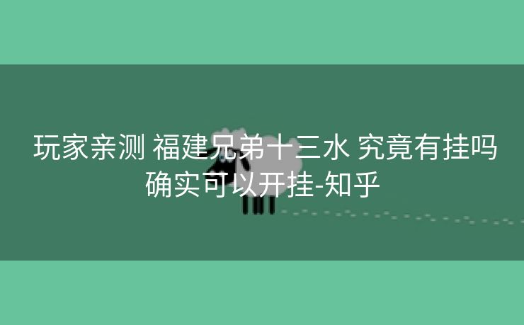  玩家亲测 福建兄弟十三水 究竟有挂吗确实可以开挂-知乎