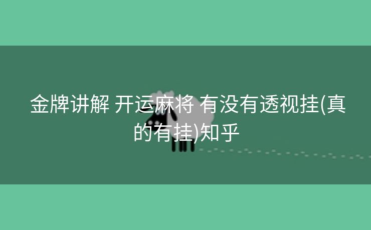  金牌讲解 开运麻将 有没有透视挂(真的有挂)知乎