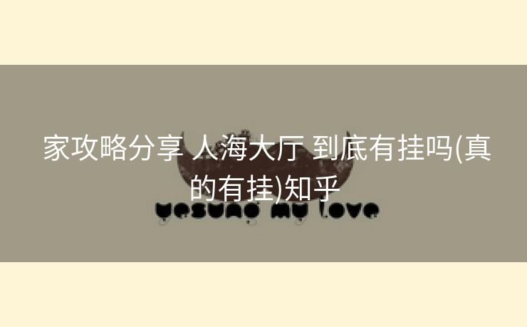  家攻略分享 人海大厅 到底有挂吗(真的有挂)知乎