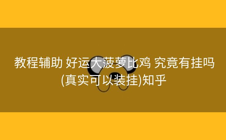  教程辅助 好运大菠萝比鸡 究竟有挂吗(真实可以装挂)知乎
