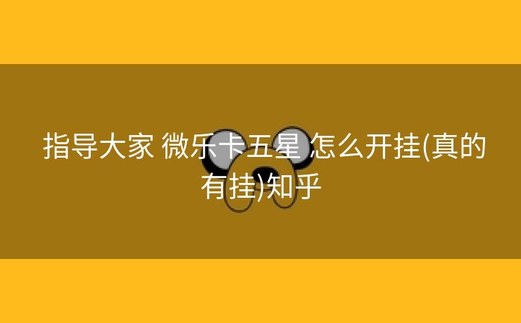 指导大家 微乐卡五星 怎么开挂(真的有挂)知乎 指导大家 微乐卡五星 怎么开挂(真的有挂)知乎