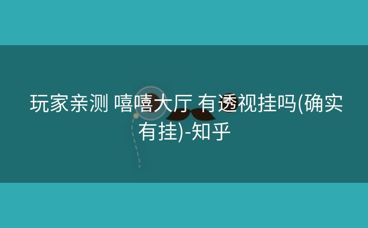 玩家亲测 嘻嘻大厅 有透视挂吗(确实有挂)-知乎