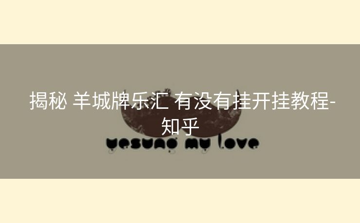 揭秘 羊城牌乐汇 有没有挂开挂教程-知乎 揭秘 羊城牌乐汇 有没有挂开挂教程-知乎