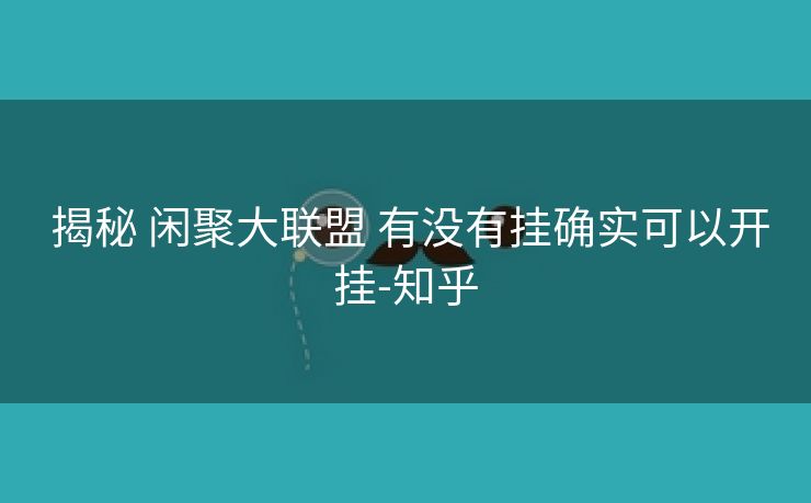 揭秘 闲聚大联盟 有没有挂确实可以开挂-知乎 揭秘 闲聚大联盟 有没有挂确实可以开挂-知乎