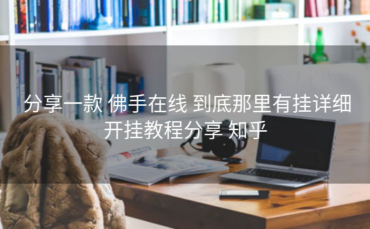 分享一款 佛手在线 到底那里有挂详细开挂教程分享 知乎 分享一款 佛手在线 到底那里有挂详细开挂教程分享 知乎