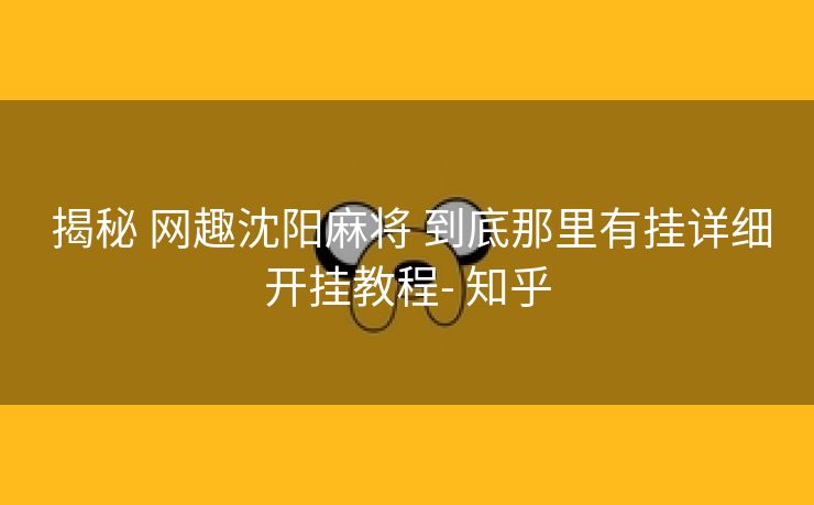 揭秘 网趣沈阳麻将 到底那里有挂详细开挂教程- 知乎 揭秘 网趣沈阳麻将 到底那里有挂详细开挂教程- 知乎