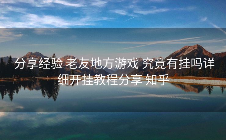 分享经验 老友地方游戏 究竟有挂吗详细开挂教程分享 知乎 分享经验 老友地方游戏 究竟有挂吗详细开挂教程分享 知乎